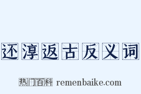 还淳返古反义词是什么意思的图片